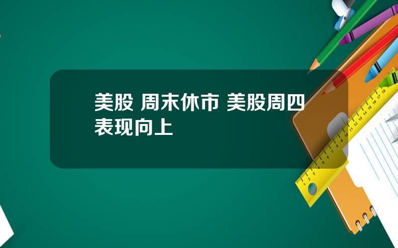 美股 周末休市 美股周四表现向上
